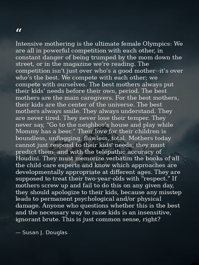 Intensive mothering is the ultimate female Olympics: We are all in powerful competition with each other, in constant dan — Susan J. Douglas