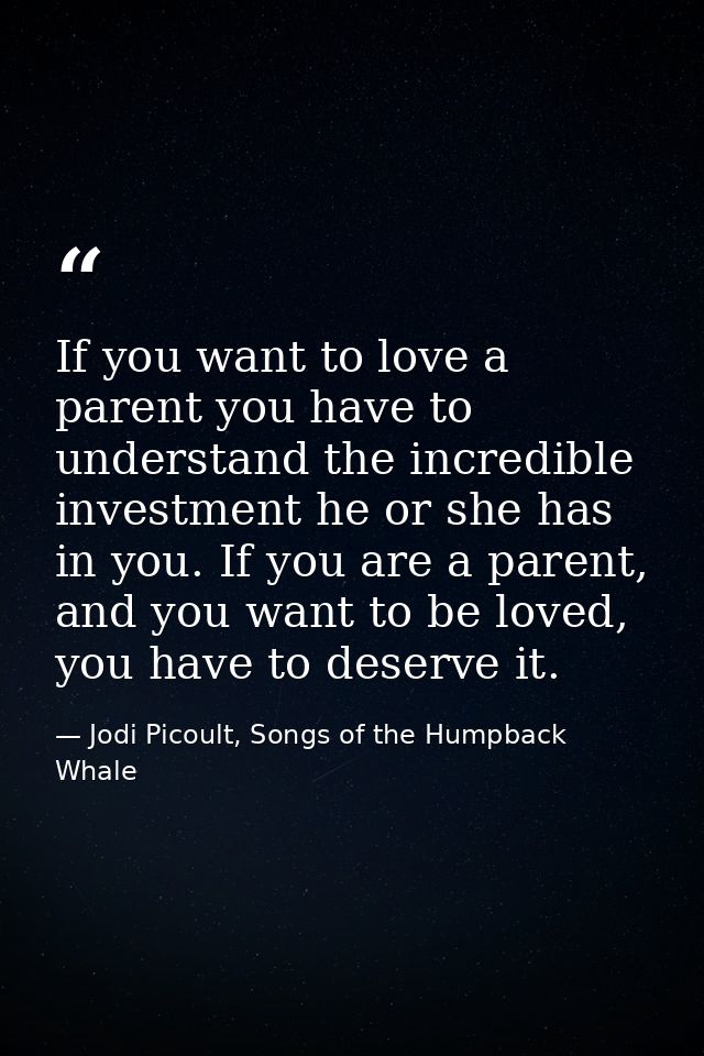 If you want to love a parent you have to understand the incredible investment he or she has in you. If you are a parent, — Jodi Picoult, Songs of the Humpback Whale