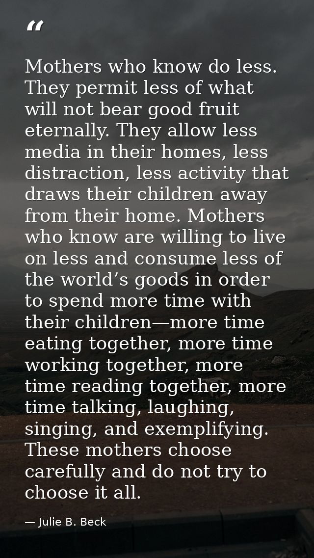 Mothers who know do less. They permit less of what will not bear good fruit eternally. They allow less media in their ho — Julie B. Beck