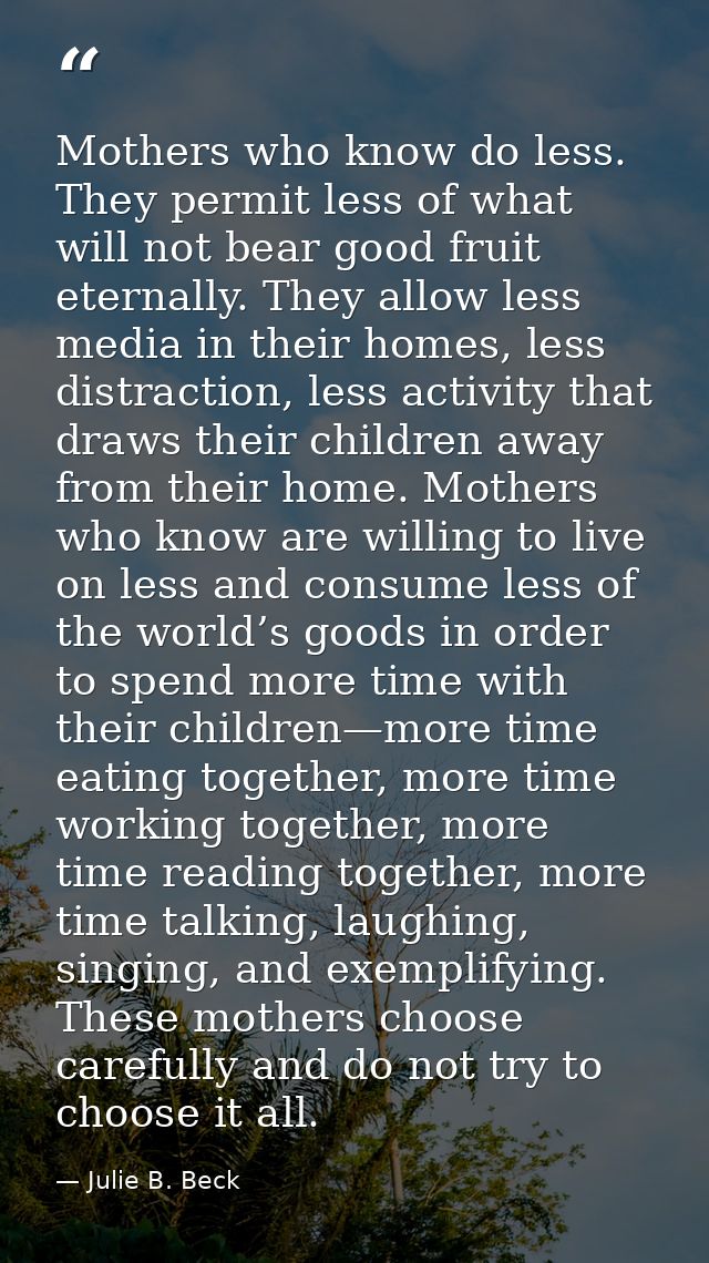 Mothers who know do less. They permit less of what will not bear good fruit eternally. They allow less media in their ho — Julie B. Beck