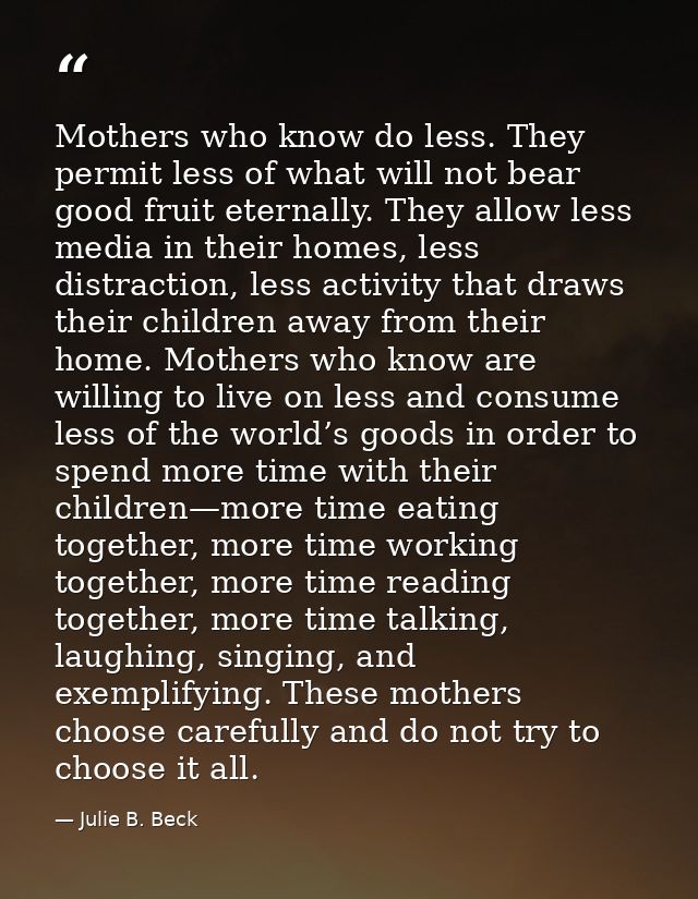 Mothers who know do less. They permit less of what will not bear good fruit eternally. They allow less media in their ho — Julie B. Beck