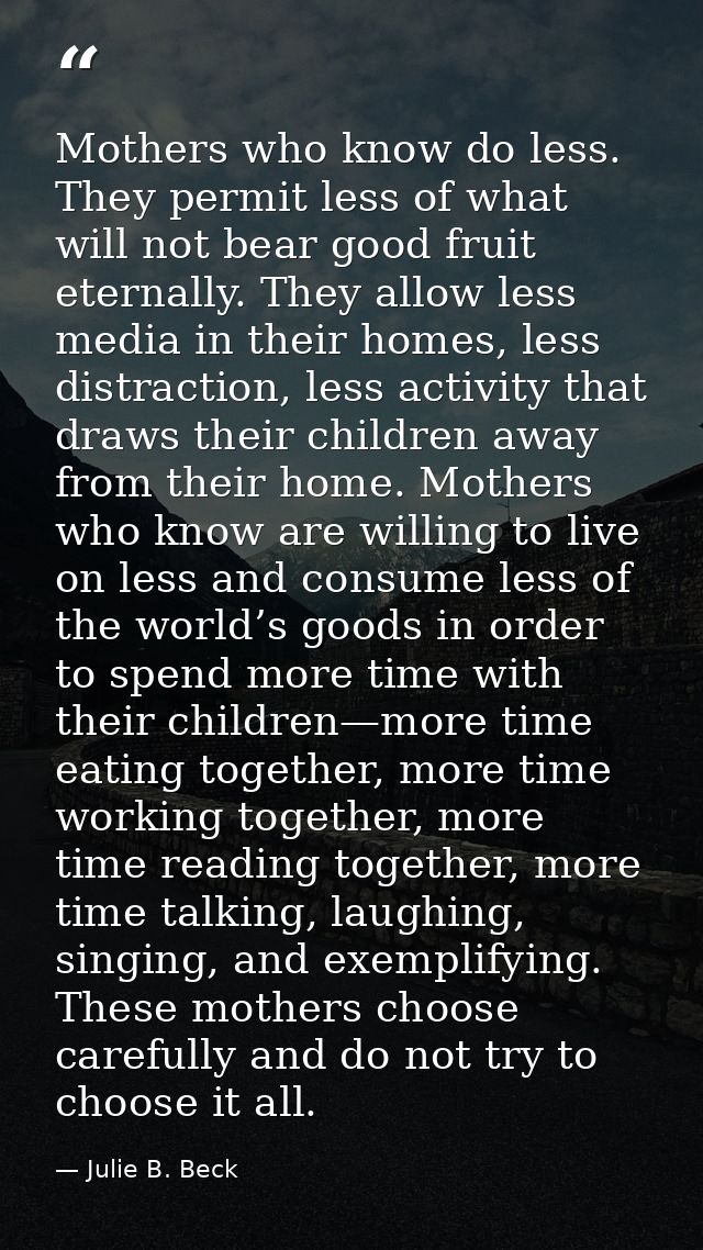 Mothers who know do less. They permit less of what will not bear good fruit eternally. They allow less media in their ho — Julie B. Beck