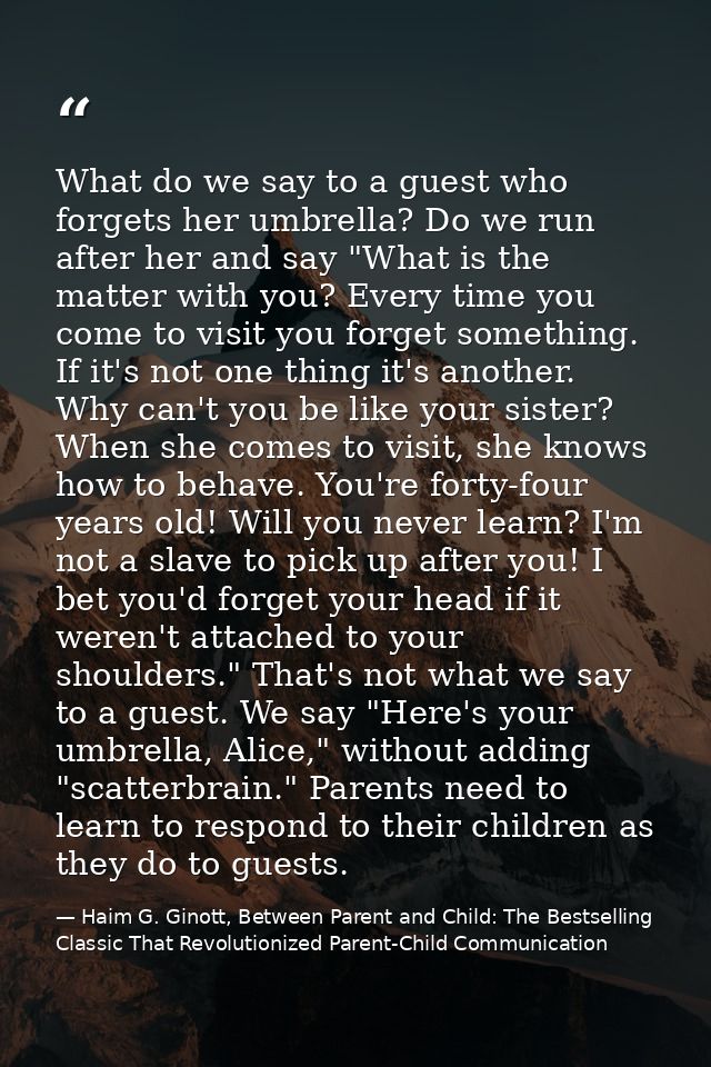 What do we say to a guest who forgets her umbrella? Do we run after her and say "What is the matter with you? Every time — Haim G. Ginott, Between Parent and Child: The Bestselling Classic That Revolutionized Parent-Child Communication