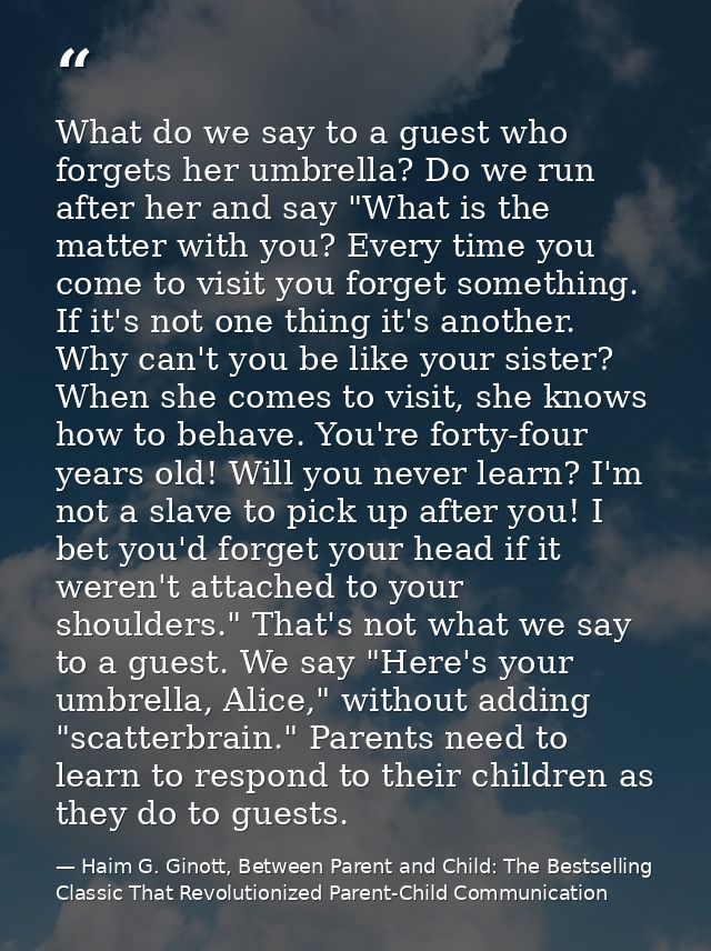 What do we say to a guest who forgets her umbrella? Do we run after her and say "What is the matter with you? Every time — Haim G. Ginott, Between Parent and Child: The Bestselling Classic That Revolutionized Parent-Child Communication