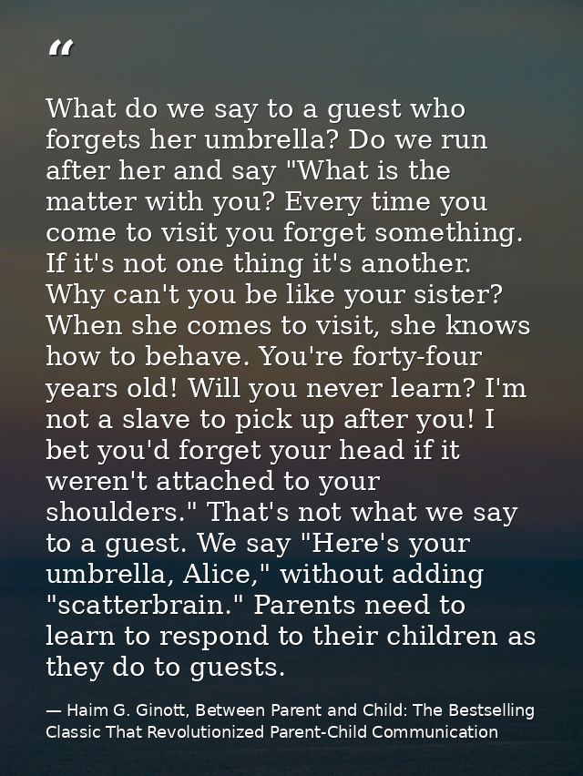 What do we say to a guest who forgets her umbrella? Do we run after her and say "What is the matter with you? Every time — Haim G. Ginott, Between Parent and Child: The Bestselling Classic That Revolutionized Parent-Child Communication