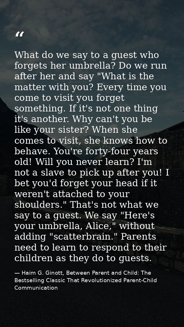 What do we say to a guest who forgets her umbrella? Do we run after her and say "What is the matter with you? Every time — Haim G. Ginott, Between Parent and Child: The Bestselling Classic That Revolutionized Parent-Child Communication