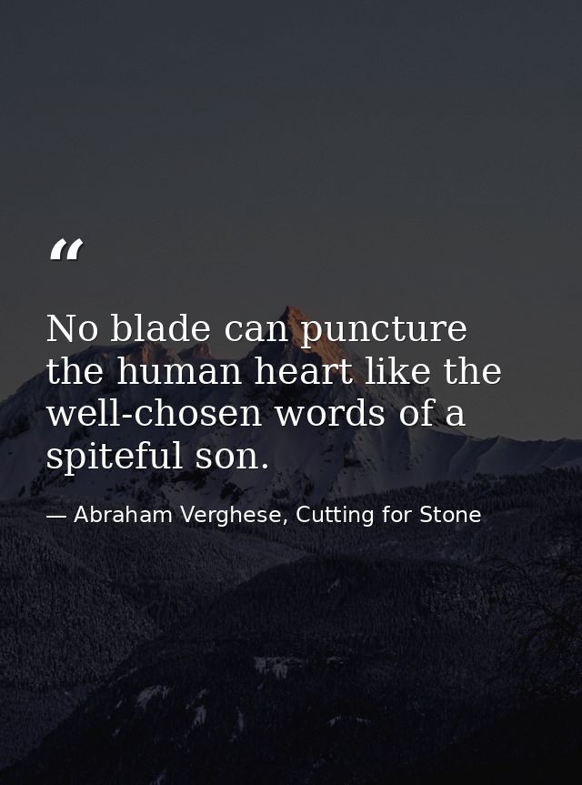 No blade can puncture the human heart like the well-chosen words of a spiteful son. — Abraham Verghese, Cutting for Stone