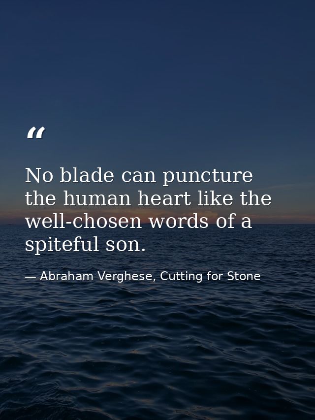 No blade can puncture the human heart like the well-chosen words of a spiteful son. — Abraham Verghese, Cutting for Stone