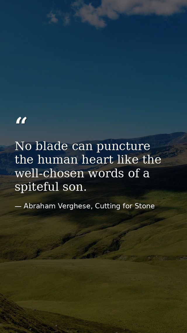 No blade can puncture the human heart like the well-chosen words of a spiteful son. — Abraham Verghese, Cutting for Stone