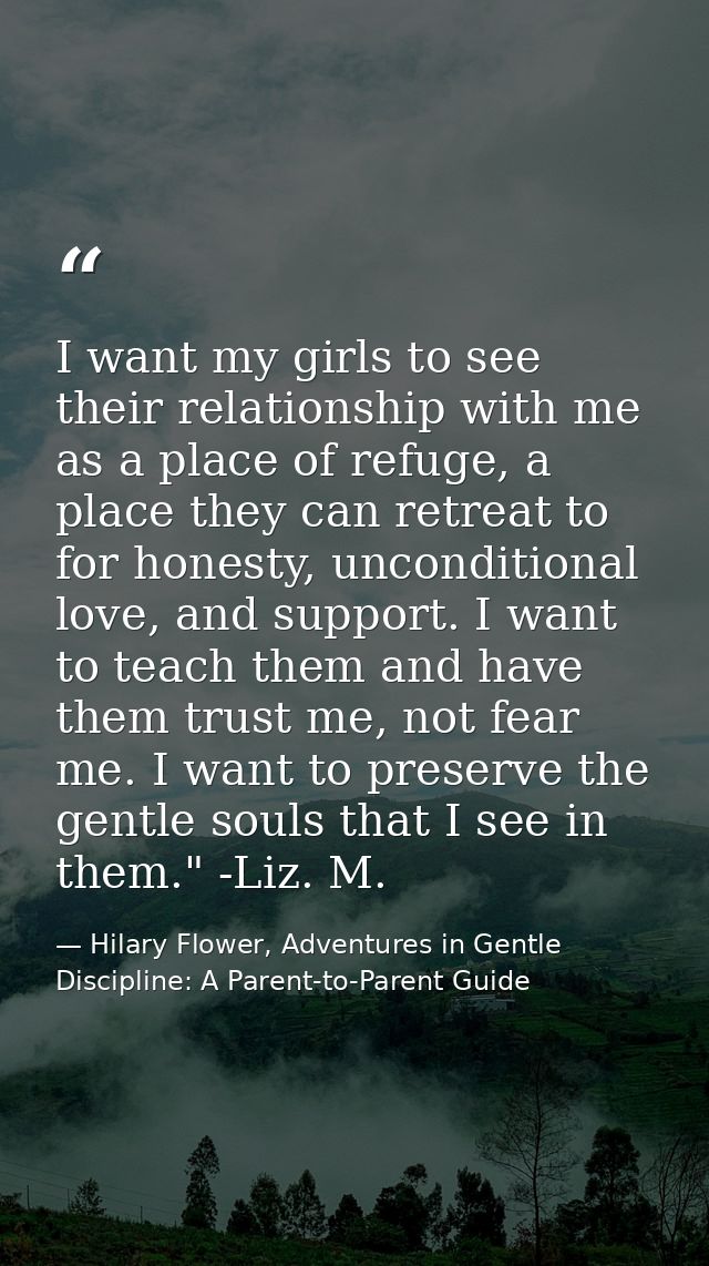 I want my girls to see their relationship with me as a place of refuge, a place they can retreat to for honesty, uncondi — Hilary Flower, Adventures in Gentle Discipline: A Parent-to-Parent Guide