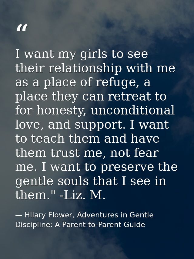 I want my girls to see their relationship with me as a place of refuge, a place they can retreat to for honesty, uncondi — Hilary Flower, Adventures in Gentle Discipline: A Parent-to-Parent Guide