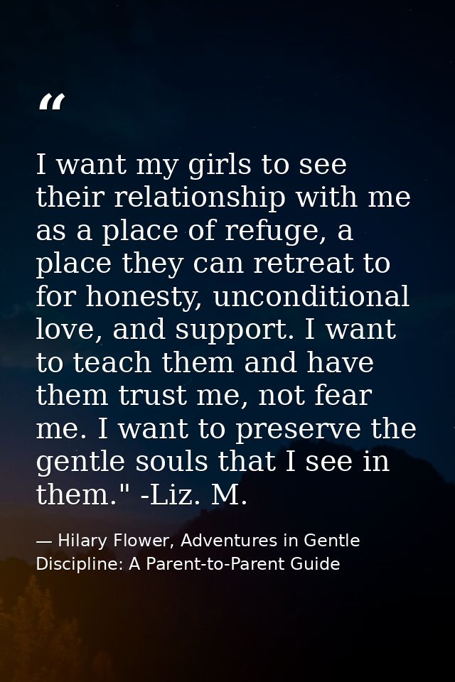 I want my girls to see their relationship with me as a place of refuge, a place they can retreat to for honesty, uncondi — Hilary Flower, Adventures in Gentle Discipline: A Parent-to-Parent Guide