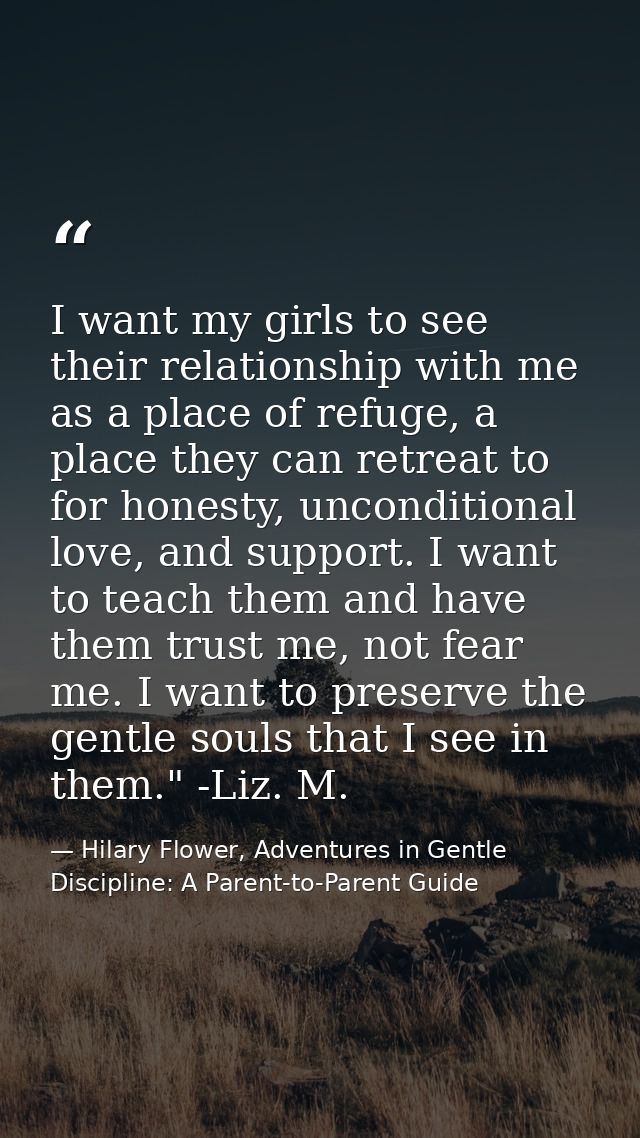 I want my girls to see their relationship with me as a place of refuge, a place they can retreat to for honesty, uncondi — Hilary Flower, Adventures in Gentle Discipline: A Parent-to-Parent Guide