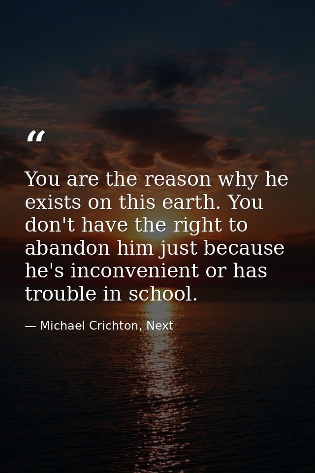You are the reason why he exists on this earth. You don't have the right to abandon him just because he's inconvenient o — Michael Crichton, Next