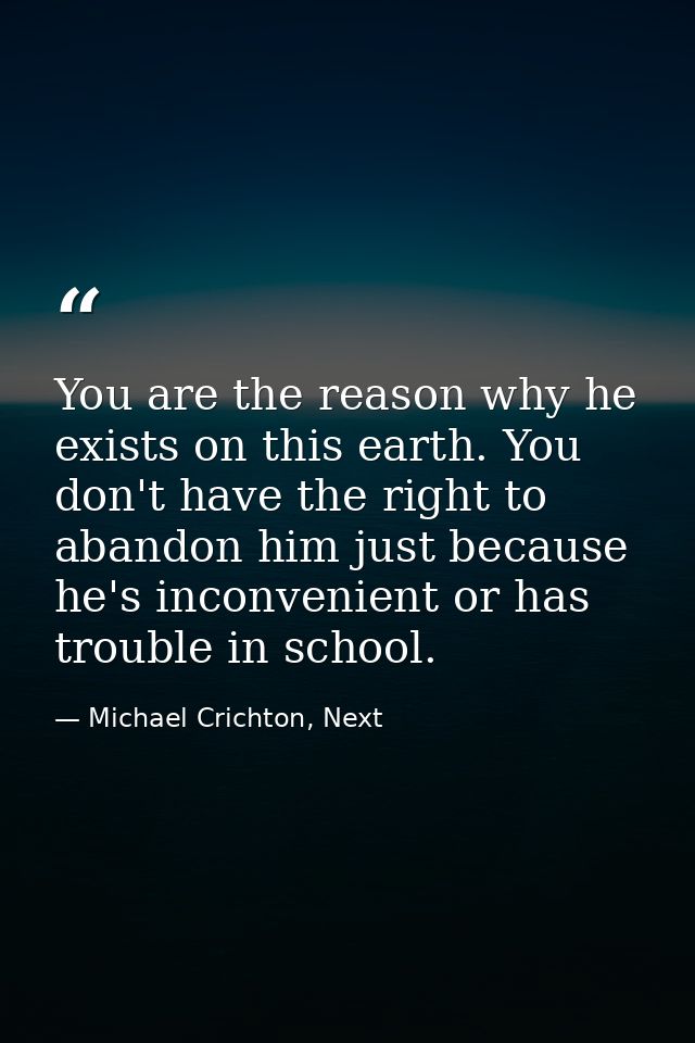 You are the reason why he exists on this earth. You don't have the right to abandon him just because he's inconvenient o — Michael Crichton, Next