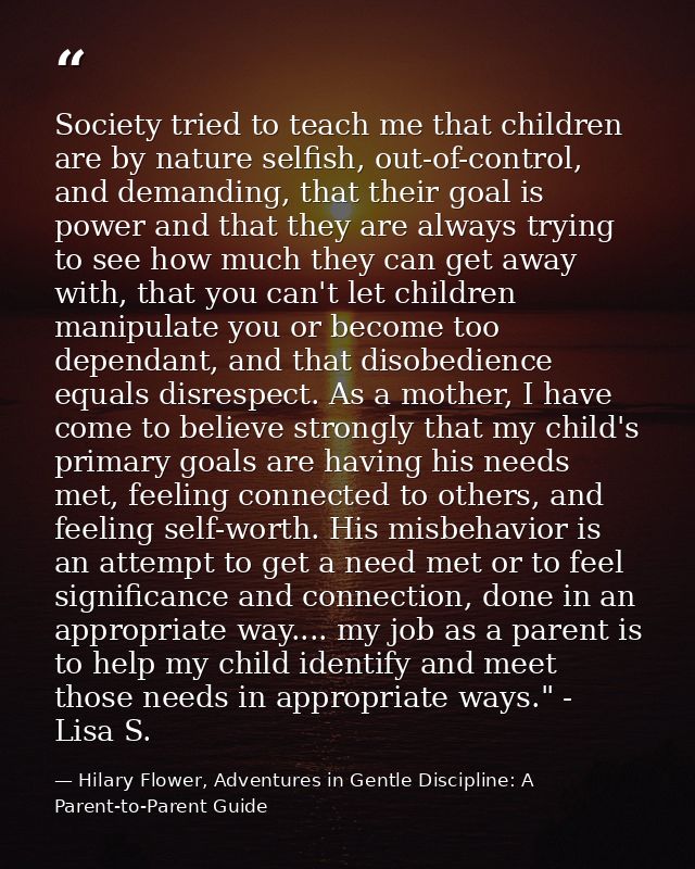 Society tried to teach me that children are by nature selfish, out-of-control, and demanding, that their goal is power a — Hilary Flower, Adventures in Gentle Discipline: A Parent-to-Parent Guide
