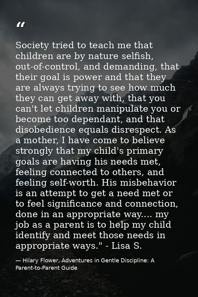 Society tried to teach me that children are by nature selfish, out-of-control, and demanding, that their goal is power a — Hilary Flower, Adventures in Gentle Discipline: A Parent-to-Parent Guide