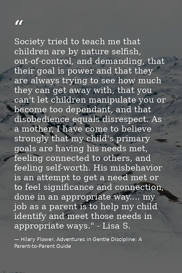 Society tried to teach me that children are by nature selfish, out-of-control, and demanding, that their goal is power a — Hilary Flower, Adventures in Gentle Discipline: A Parent-to-Parent Guide