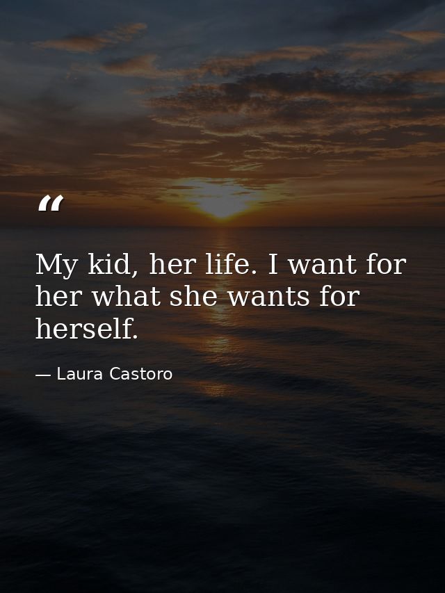 My kid, her life. I want for her what she wants for herself. — Laura Castoro