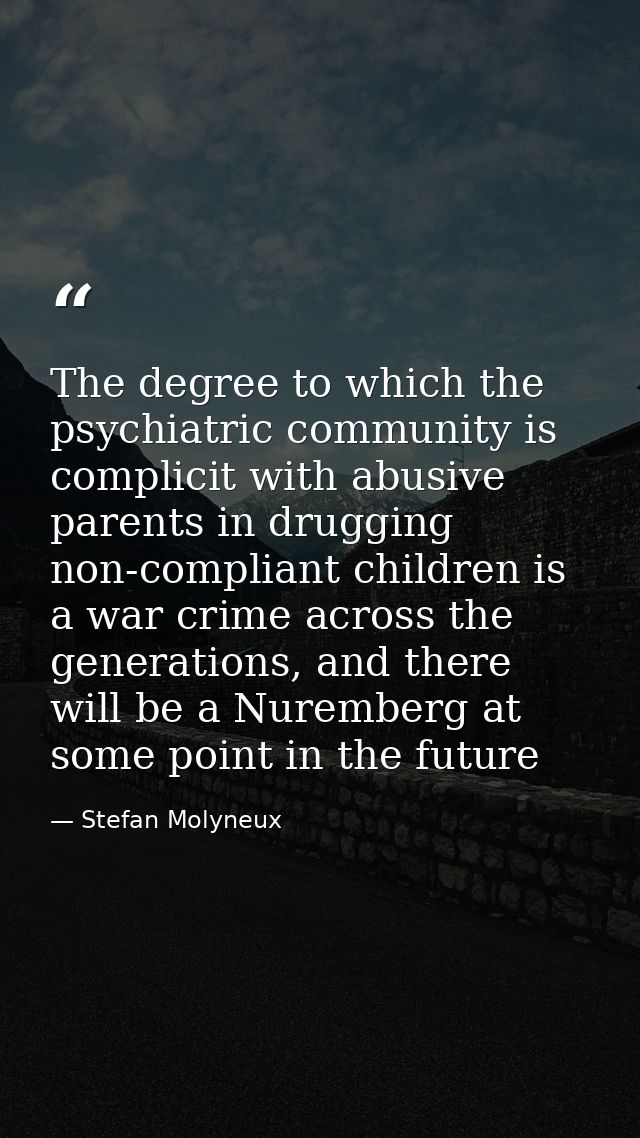 The degree to which the psychiatric community is complicit with abusive parents in drugging non-compliant children is a  — Stefan Molyneux