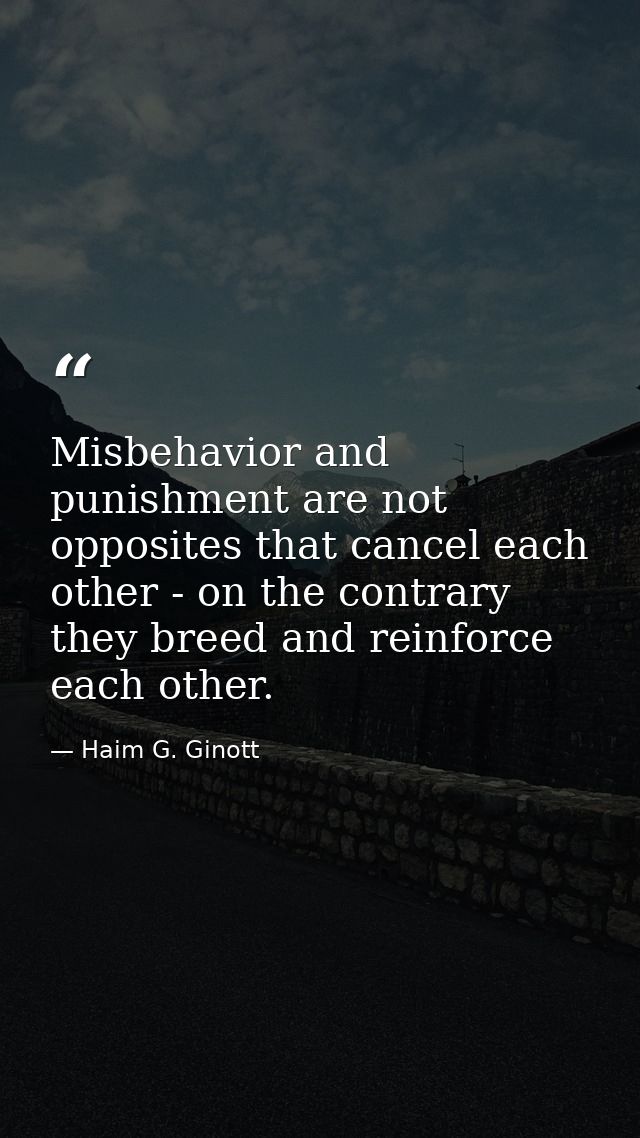 Misbehavior and punishment are not opposites that cancel each other - on the contrary they breed and reinforce each othe — Haim G. Ginott