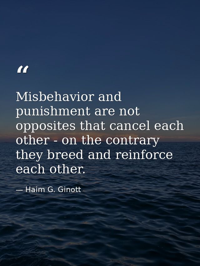 Misbehavior and punishment are not opposites that cancel each other - on the contrary they breed and reinforce each othe — Haim G. Ginott