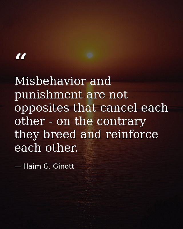 Misbehavior and punishment are not opposites that cancel each other - on the contrary they breed and reinforce each othe — Haim G. Ginott
