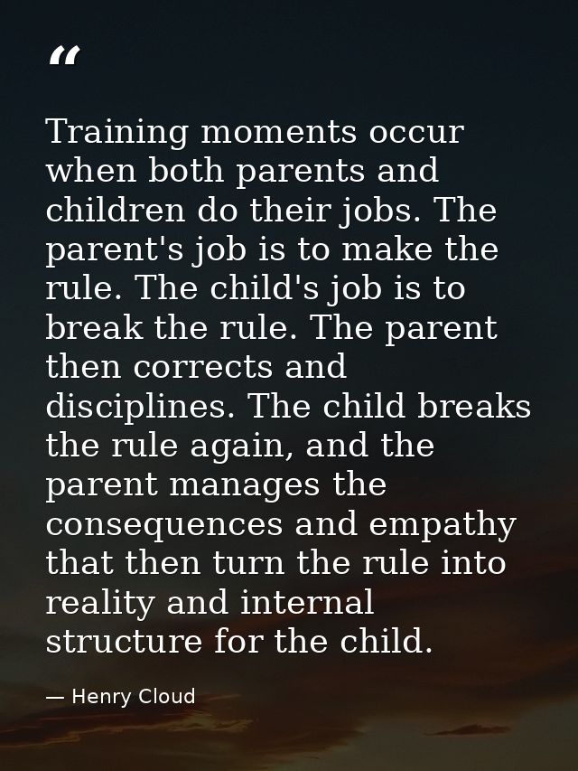 Training moments occur when both parents and children do their jobs. The parent's job is to make the rule. The child's j — Henry Cloud