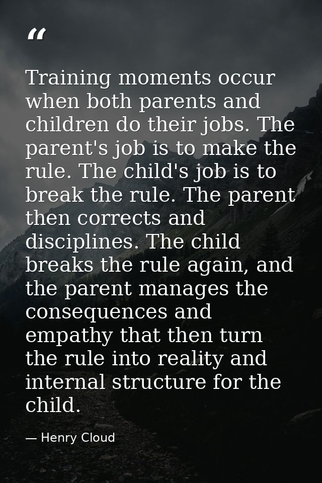 Training moments occur when both parents and children do their jobs. The parent's job is to make the rule. The child's j — Henry Cloud