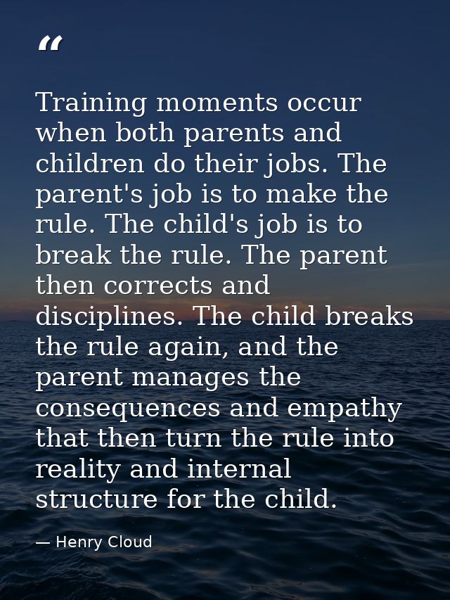 Training moments occur when both parents and children do their jobs. The parent's job is to make the rule. The child's j — Henry Cloud