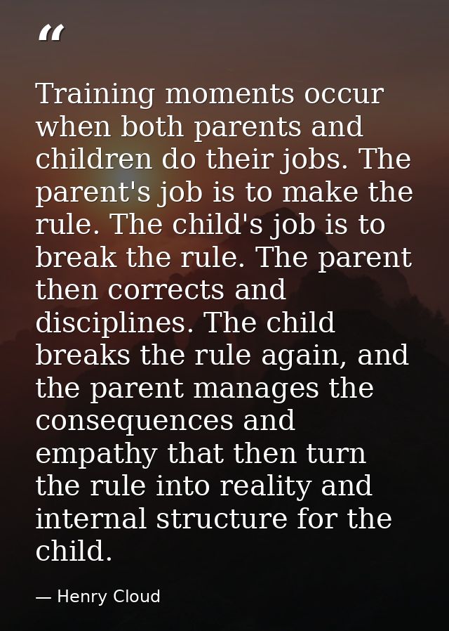 Training moments occur when both parents and children do their jobs. The parent's job is to make the rule. The child's j — Henry Cloud