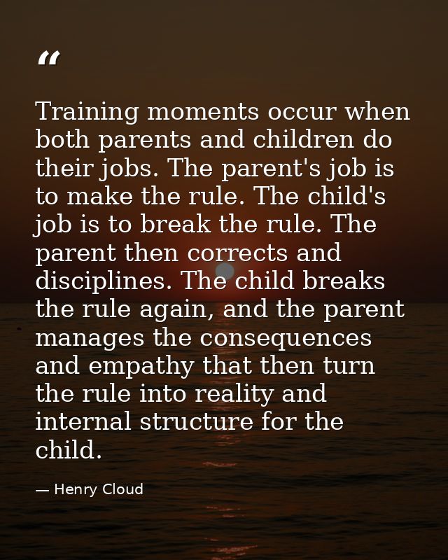 Training moments occur when both parents and children do their jobs. The parent's job is to make the rule. The child's j — Henry Cloud