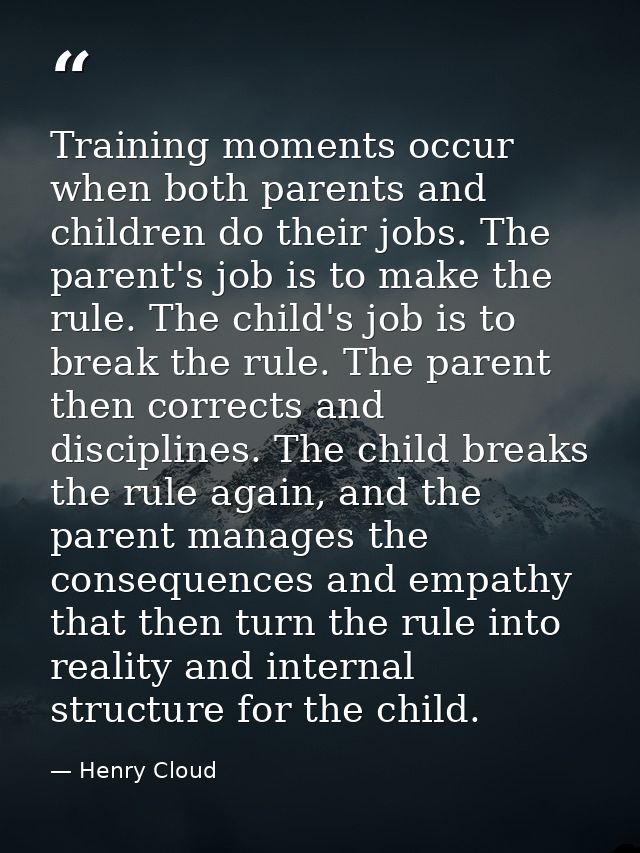 Training moments occur when both parents and children do their jobs. The parent's job is to make the rule. The child's j — Henry Cloud