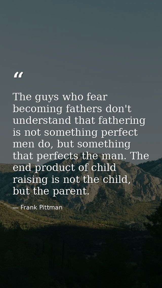 The guys who fear becoming fathers don't understand that fathering is not something perfect men do, but something that p — Frank Pittman