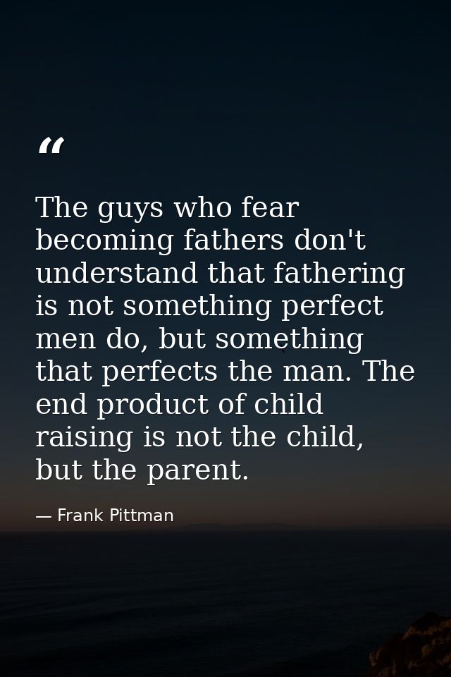 The guys who fear becoming fathers don't understand that fathering is not something perfect men do, but something that p — Frank Pittman