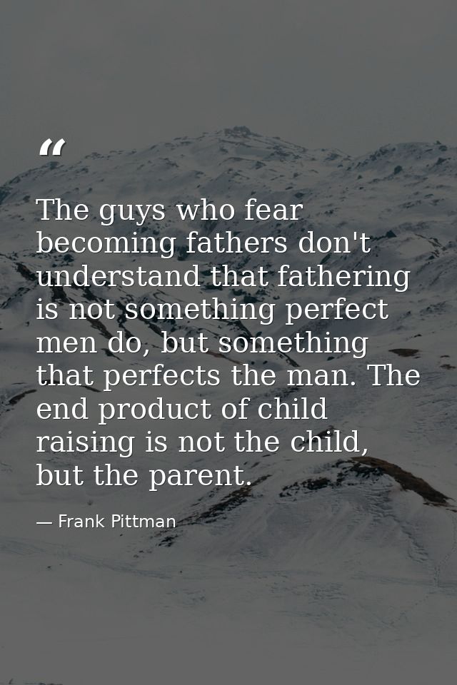 The guys who fear becoming fathers don't understand that fathering is not something perfect men do, but something that p — Frank Pittman