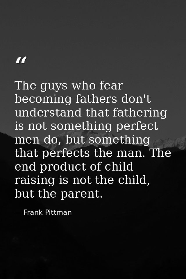The guys who fear becoming fathers don't understand that fathering is not something perfect men do, but something that p — Frank Pittman