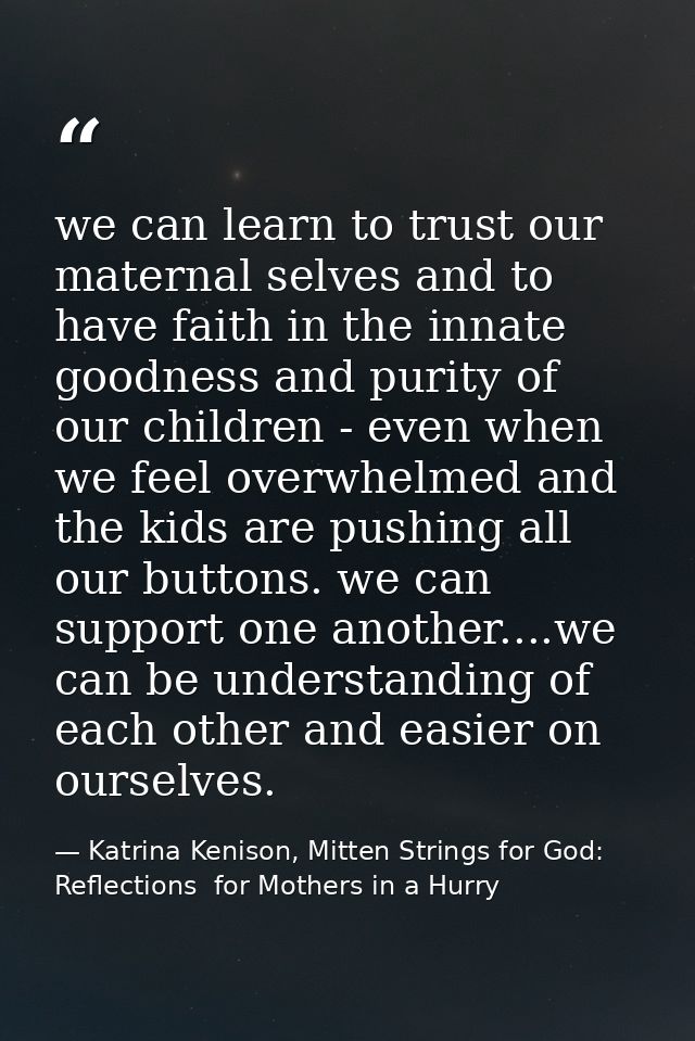 we can learn to trust our maternal selves and to have faith in the innate goodness and purity of our children - even whe — Katrina Kenison, Mitten Strings for God: Reflections  for Mothers in a Hurry