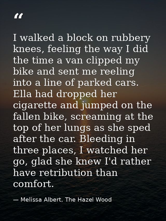 I walked a block on rubbery knees, feeling the way I did the time a van clipped my bike and sent me reeling into a line  — Melissa Albert, The Hazel Wood
