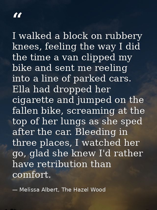 I walked a block on rubbery knees, feeling the way I did the time a van clipped my bike and sent me reeling into a line  — Melissa Albert, The Hazel Wood