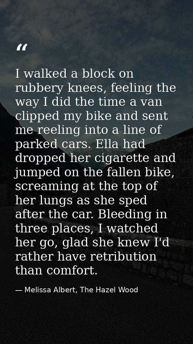 I walked a block on rubbery knees, feeling the way I did the time a van clipped my bike and sent me reeling into a line  — Melissa Albert, The Hazel Wood