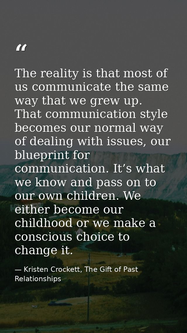 The reality is that most of us communicate the same way that we grew up. That communication style becomes our normal way — Kristen Crockett, The Gift of Past Relationships