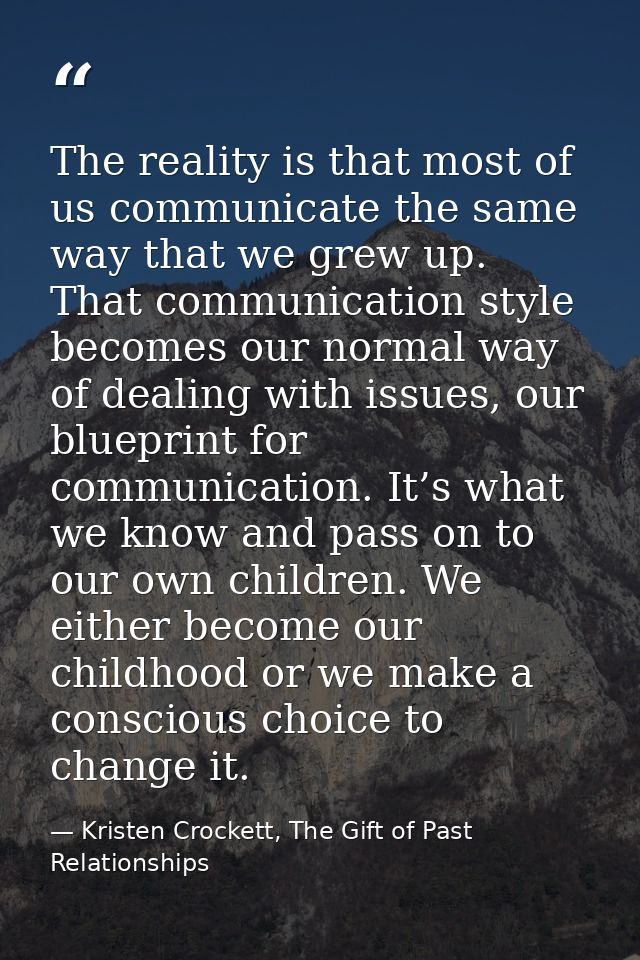 The reality is that most of us communicate the same way that we grew up. That communication style becomes our normal way — Kristen Crockett, The Gift of Past Relationships
