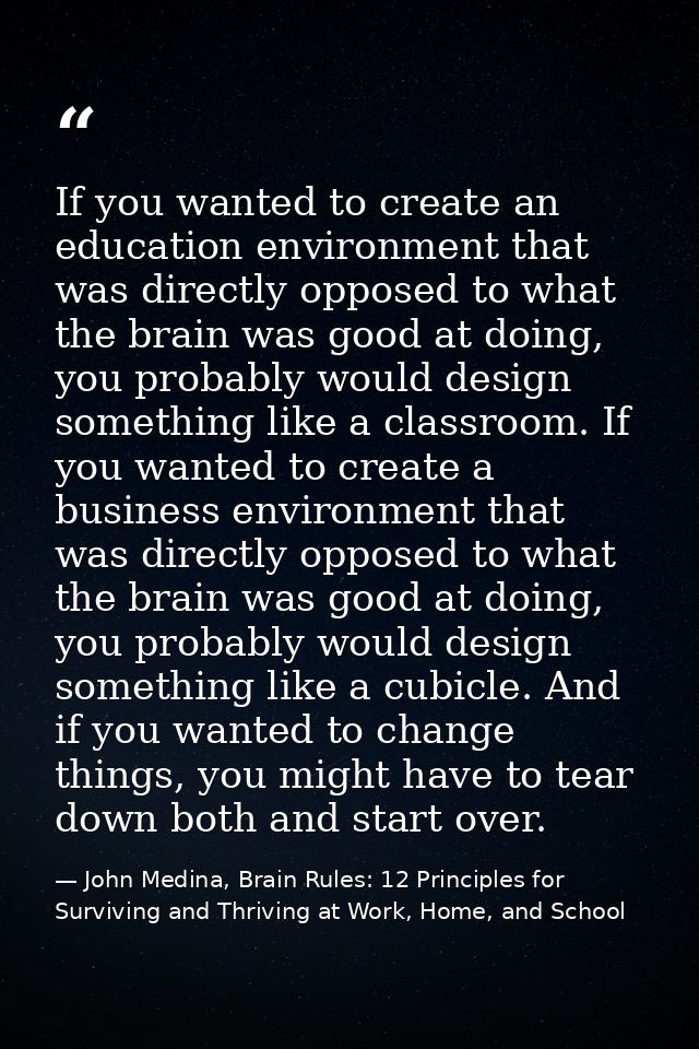 If you wanted to create an education environment that was directly opposed to what the brain was good at doing, you prob — John Medina, Brain Rules: 12 Principles for Surviving and Thriving at Work, Home, and School