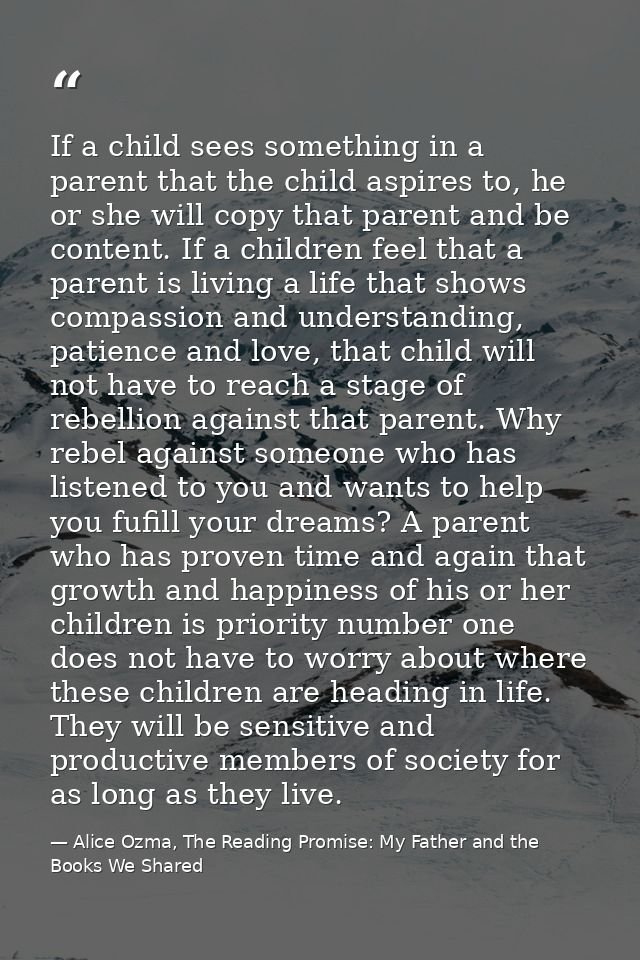If a child sees something in a parent that the child aspires to, he or she will copy that parent and be content. If a ch — Alice Ozma, The Reading Promise: My Father and the Books We Shared