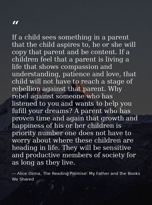 If a child sees something in a parent that the child aspires to, he or she will copy that parent and be content. If a ch — Alice Ozma, The Reading Promise: My Father and the Books We Shared