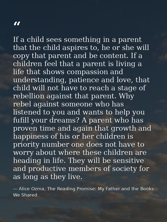 If a child sees something in a parent that the child aspires to, he or she will copy that parent and be content. If a ch — Alice Ozma, The Reading Promise: My Father and the Books We Shared