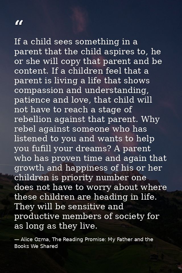 If a child sees something in a parent that the child aspires to, he or she will copy that parent and be content. If a ch — Alice Ozma, The Reading Promise: My Father and the Books We Shared