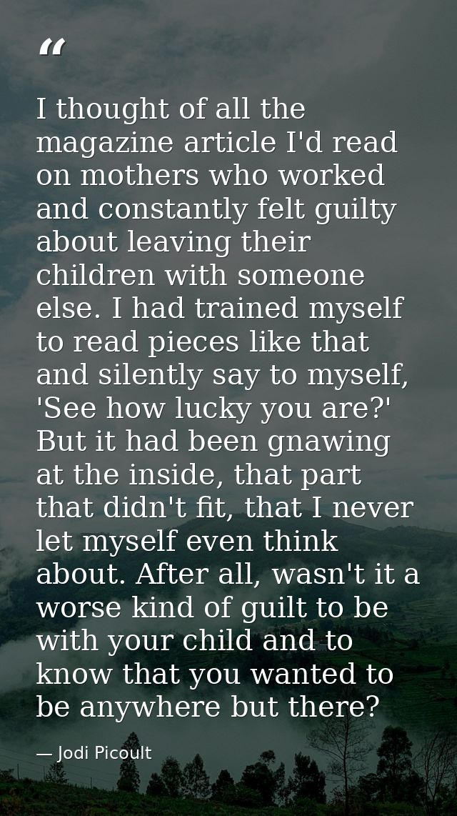 I thought of all the magazine article I'd read on mothers who worked and constantly felt guilty about leaving their chil — Jodi Picoult