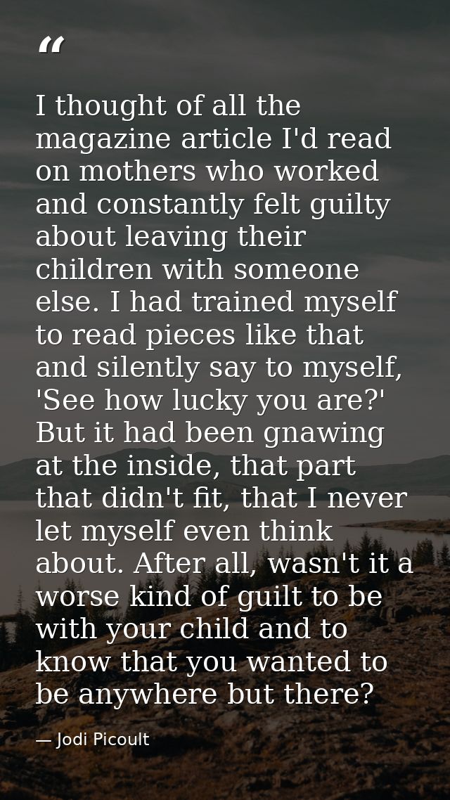 I thought of all the magazine article I'd read on mothers who worked and constantly felt guilty about leaving their chil — Jodi Picoult